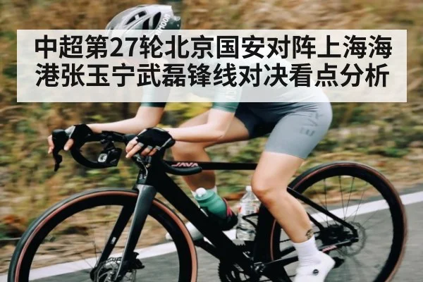 中超第27轮北京国安对阵上海海港张玉宁武磊锋线对决看点分析